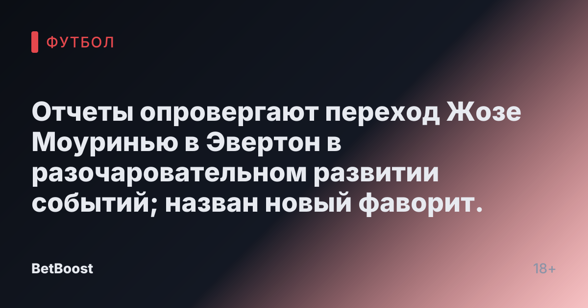 Отчеты опровергают переход Жозе Моуринью в Эвертон в разочаровательном развитии событий; назван новый фаворит.