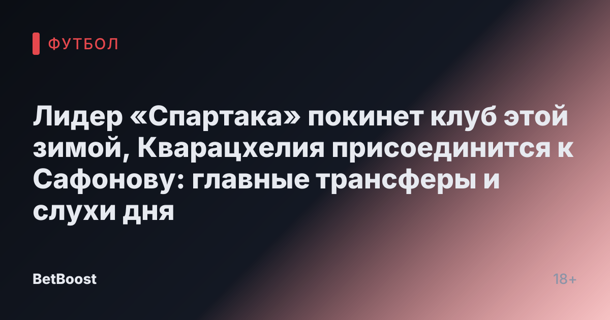 Лидер «Спартака» покинет клуб этой зимой, Кварацхелия присоединится к Сафонову: главные трансферы и слухи дня