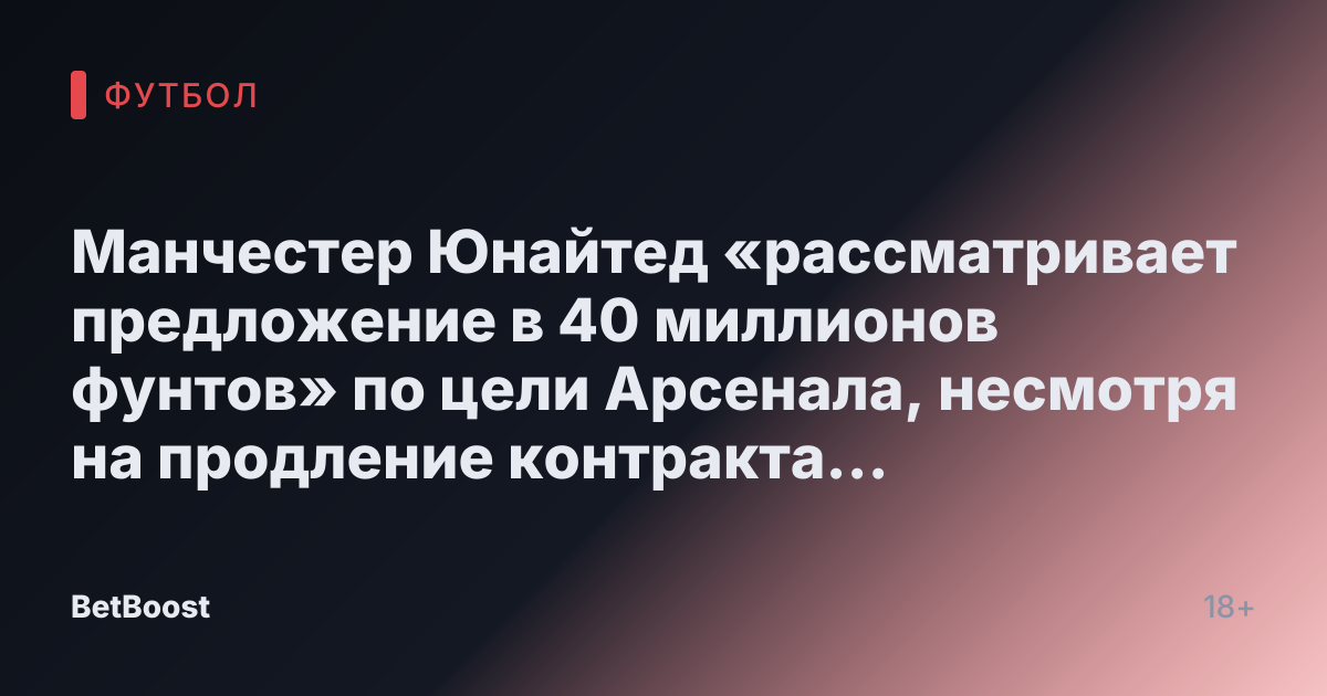 Манчестер Юнайтед «рассматривает предложение в 40 миллионов фунтов» по цели Арсенала, несмотря на продление контракта с Амадом