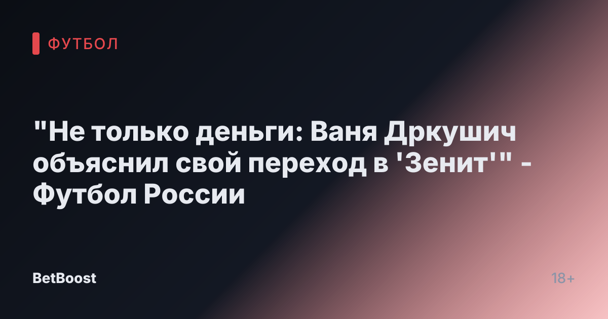 "Не только деньги: Ваня Дркушич объяснил свой переход в 'Зенит'" - Футбол России