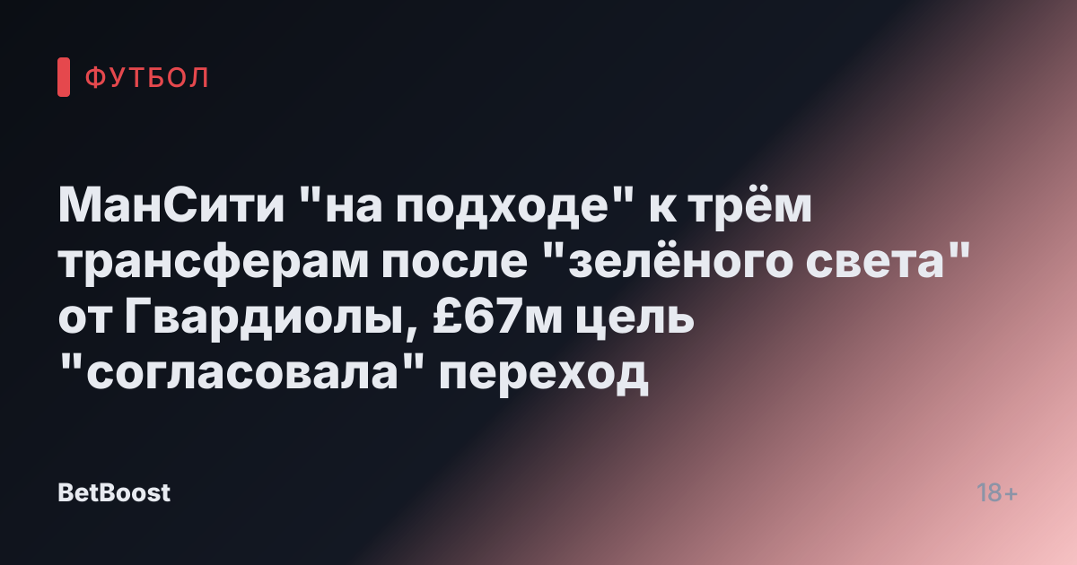 МанСити "на подходе" к трём трансферам после "зелёного света" от Гвардиолы, £67м цель "согласовала" переход