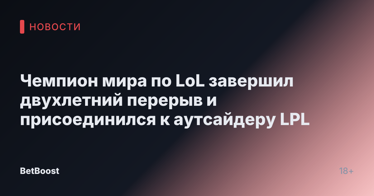 Чемпион мира по LoL завершил двухлетний перерыв и присоединился к аутсайдеру LPL