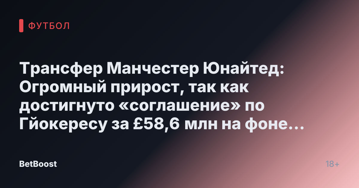 Трансфер Манчестер Юнайтед: Огромный прирост, так как достигнуто «соглашение» по Гйокересу за £58,6 млн на фоне сообщений о «перехвате» от Баварии.