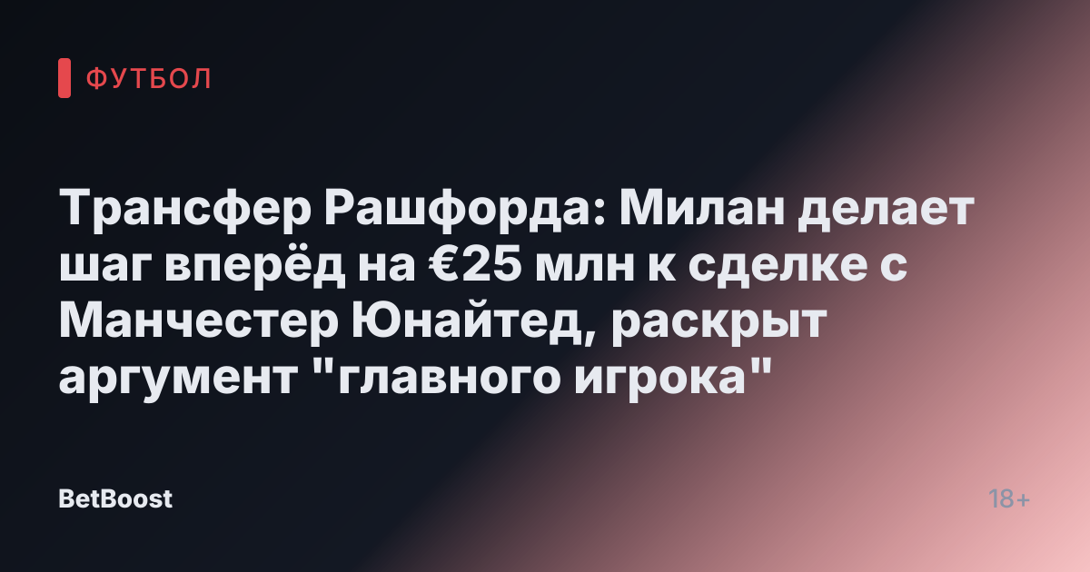 Трансфер Рашфорда: Милан делает шаг вперёд на €25 млн к сделке с Манчестер Юнайтед, раскрыт аргумент "главного игрока"