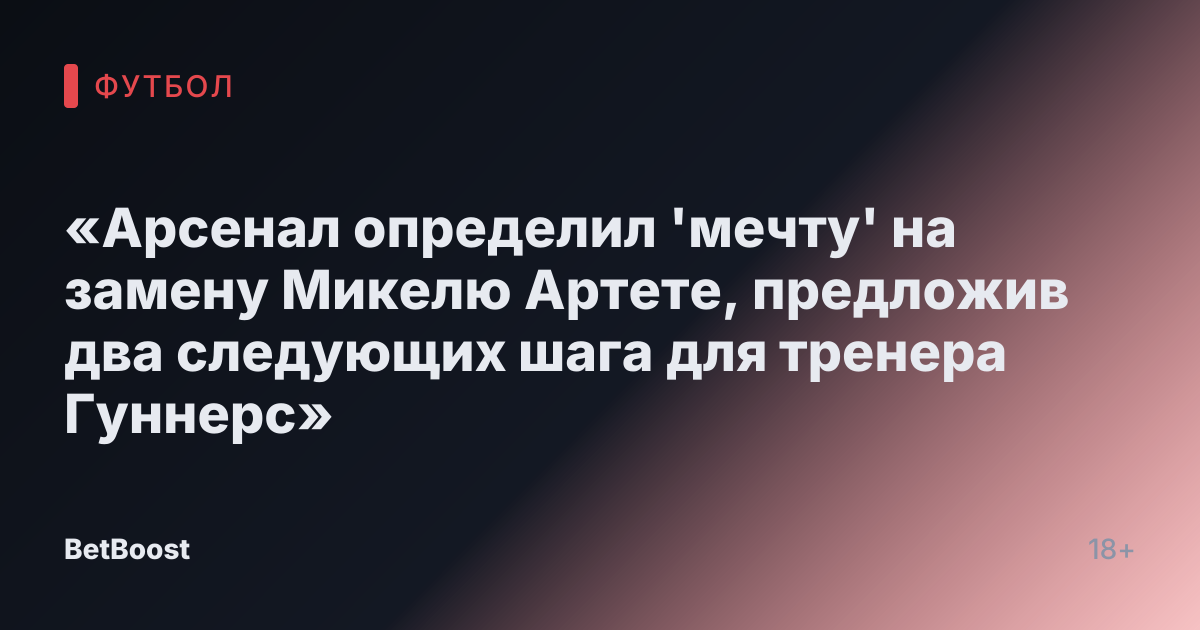 «Арсенал определил 'мечту' на замену Микелю Артете, предложив два следующих шага для тренера Гуннерс»
