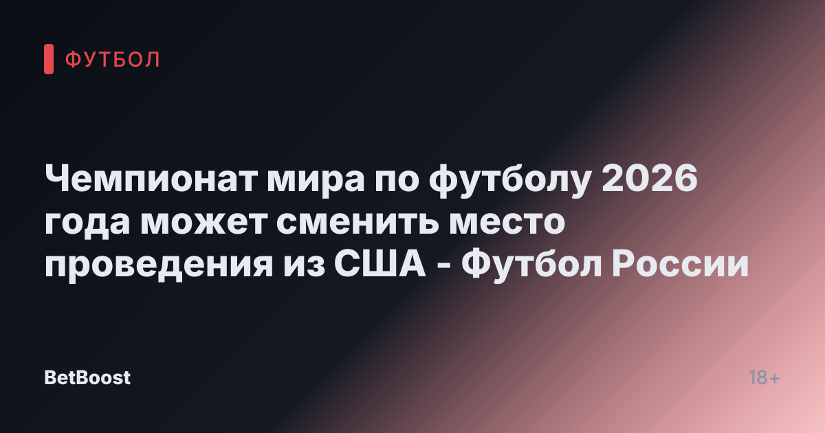 Чемпионат мира по футболу 2026 года может сменить место проведения из США - Футбол России
