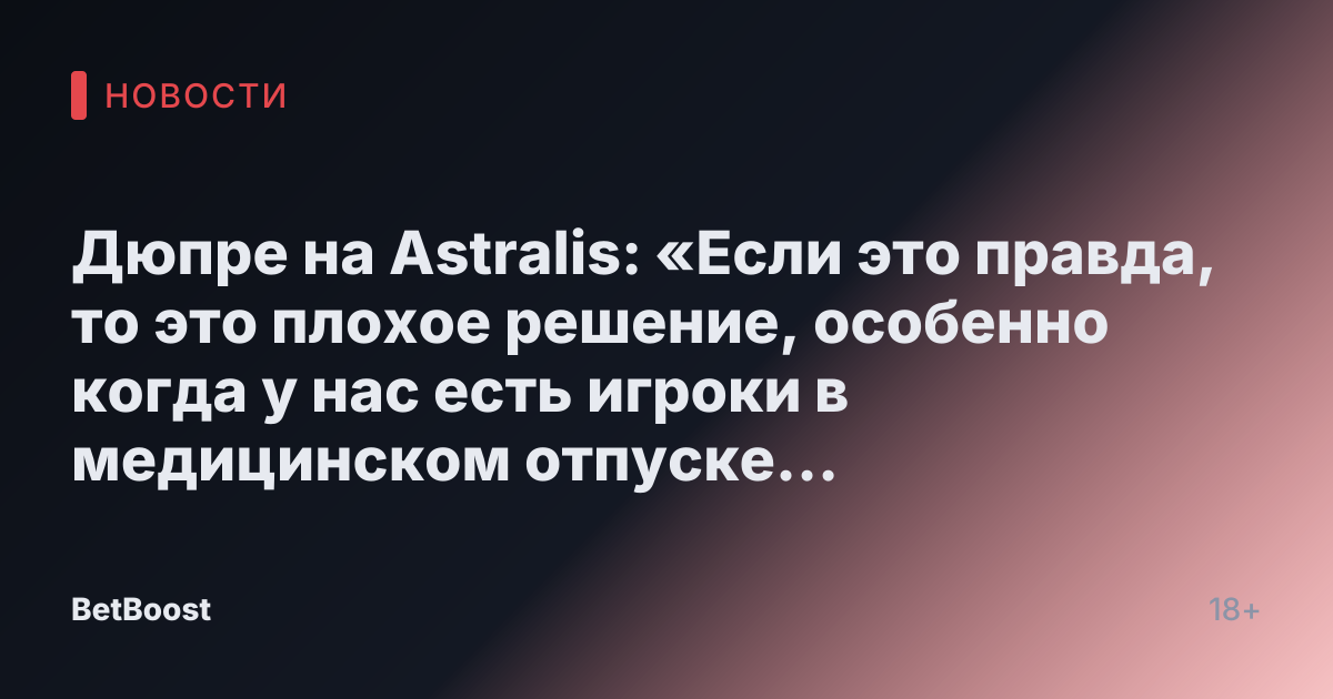 Дюпре на Astralis: «Если это правда, то это плохое решение, особенно когда у нас есть игроки в медицинском отпуске из-за стресса и выгорания»