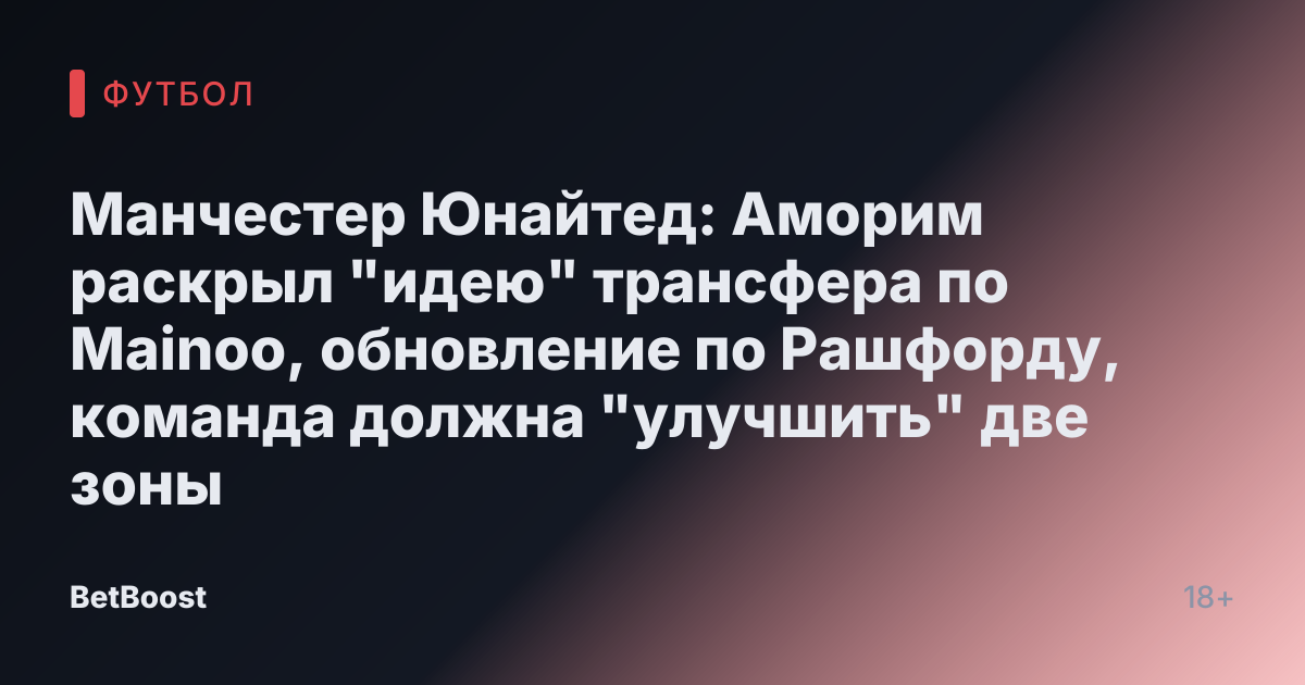 Манчестер Юнайтед: Аморим раскрыл "идею" трансфера по Mainoo, обновление по Рашфорду, команда должна "улучшить" две зоны