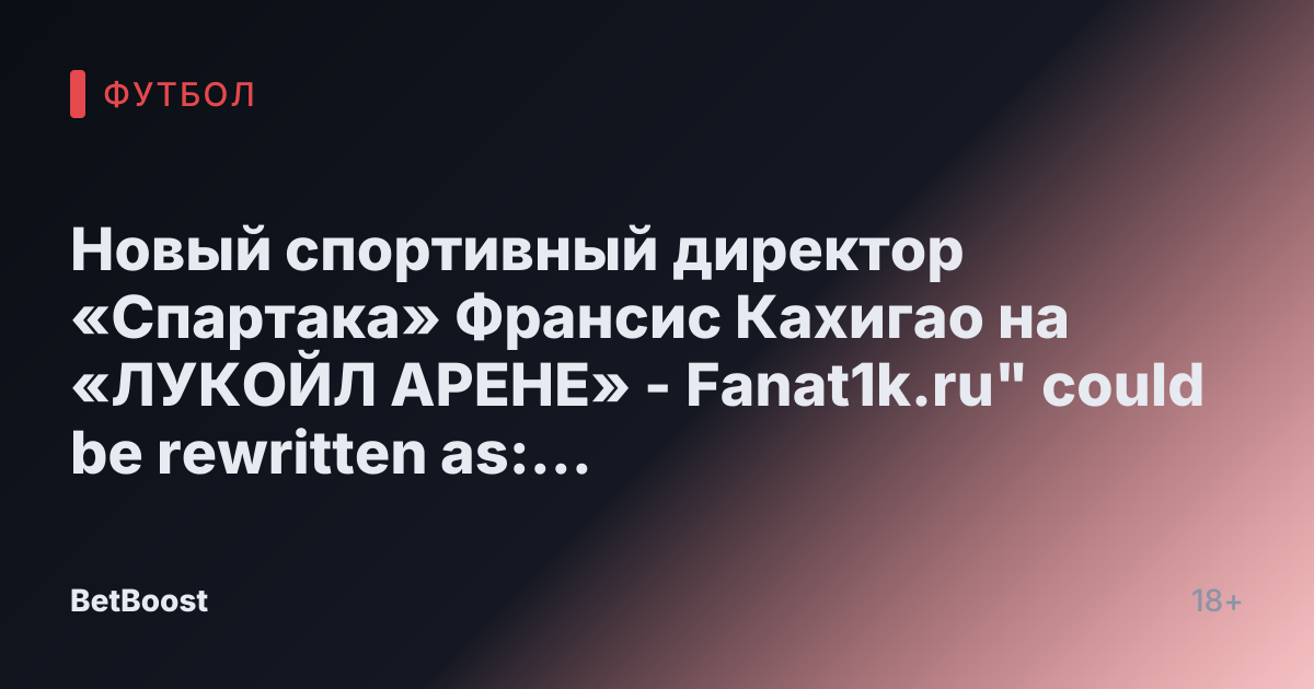 Новый спортивный директор «Спартака» Франсис Кахигао на «ЛУКОЙЛ АРЕНЕ» - Fanat1k.ru" 

could be rewritten as:

"Франсис Кахигао – новый спортивный директор «Спартака» на «ЛУКОЙЛ АРЕНЕ» - Fanat1k.ru