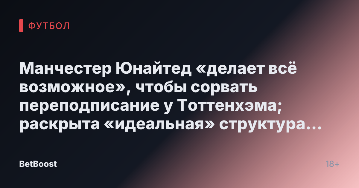 Манчестер Юнайтед «делает всё возможное», чтобы сорвать переподписание у Тоттенхэма; раскрыта «идеальная» структура трансфера по обновлению от Романо