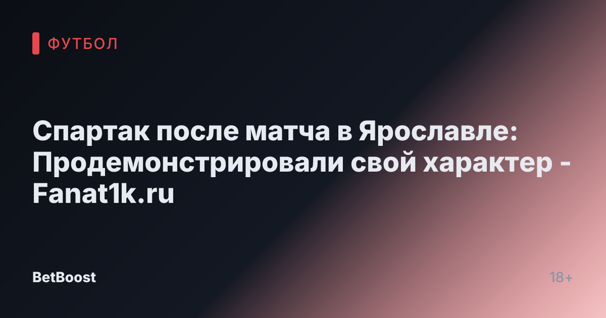 Спартак после матча в Ярославле: Продемонстрировали свой характер - Fanat1k.ru