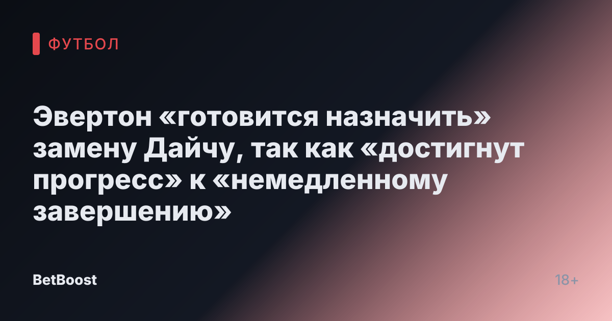 Эвертон «готовится назначить» замену Дайчу, так как «достигнут прогресс» к «немедленному завершению»