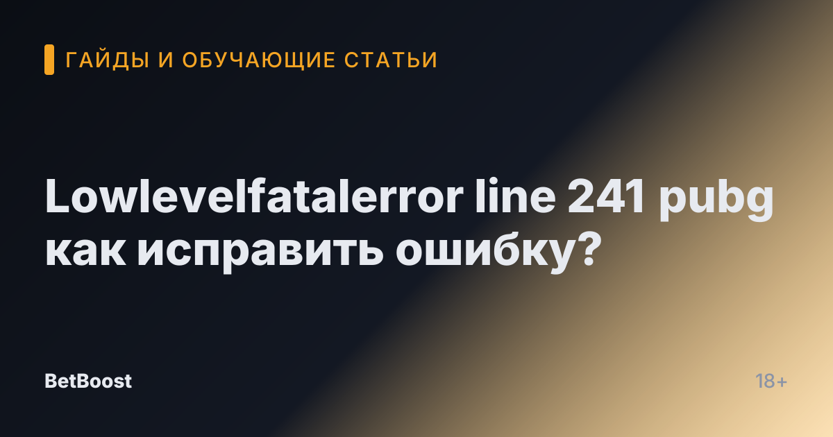 Lowlevelfatalerror line 241 pubg как исправить ошибку?