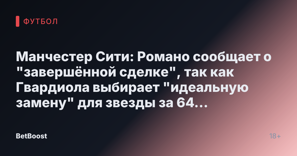 Манчестер Сити: Романо сообщает о "завершённой сделке", так как Гвардиола выбирает "идеальную замену" для звезды за 64 миллиона фунтов