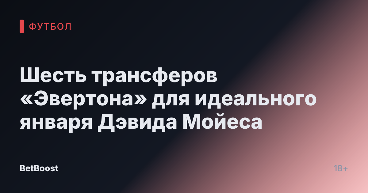 Шесть трансферов «Эвертона» для идеального января Дэвида Мойеса