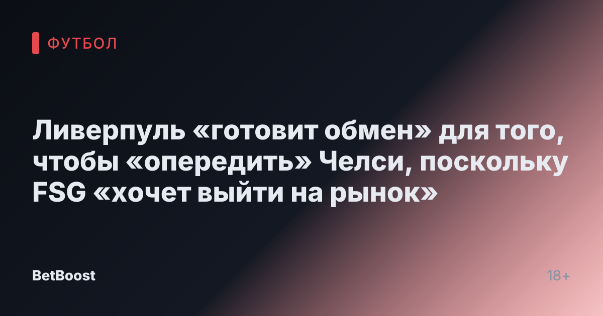 Ливерпуль «готовит обмен» для того, чтобы «опередить» Челси, поскольку FSG «хочет выйти на рынок»