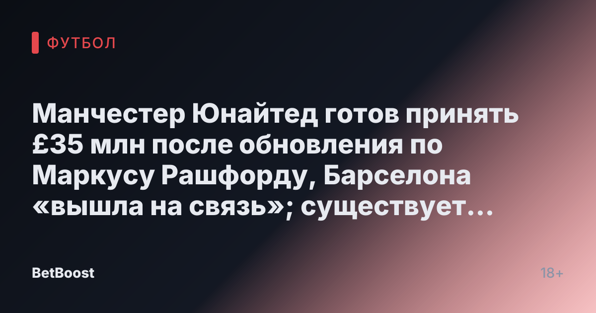 Манчестер Юнайтед готов принять £35 млн после обновления по Маркусу Рашфорду, Барселона «вышла на связь»; существует одна «препятствие»