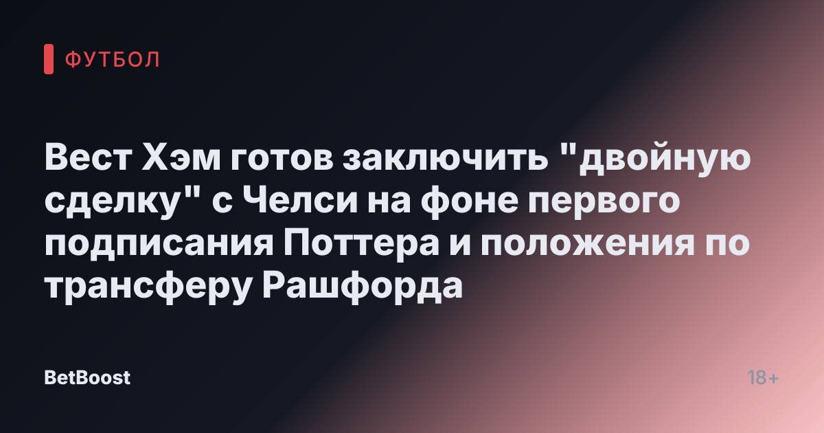 Вест Хэм готов заключить "двойную сделку" с Челси на фоне первого подписания Поттера и положения по трансферу Рашфорда