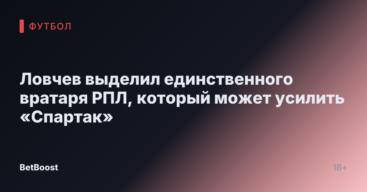 Ловчев выделил единственного вратаря РПЛ, который может усилить «Спартак»
