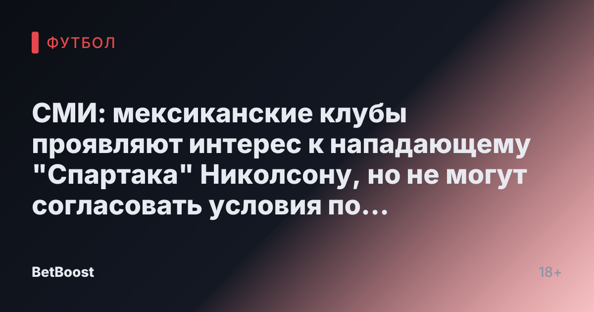 СМИ: мексиканские клубы проявляют интерес к нападающему "Спартака" Николсону, но не могут согласовать условия по зарплате - Футбол России