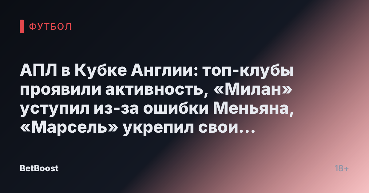 АПЛ в Кубке Англии: топ-клубы проявили активность, «Милан» уступил из-за ошибки Меньяна, «Марсель» укрепил свои позиции - СПОРТ-ЭКСПРЕСС