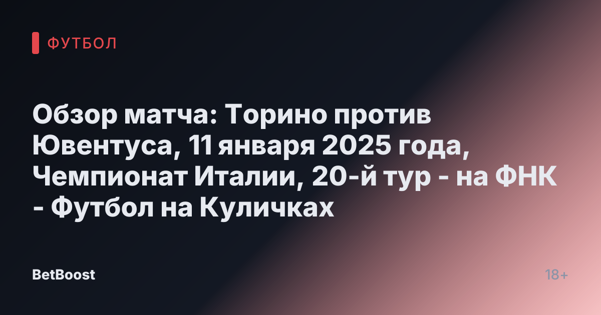 Обзор матча: Торино против Ювентуса, 11 января 2025 года, Чемпионат Италии, 20-й тур - на ФНК - Футбол на Куличках