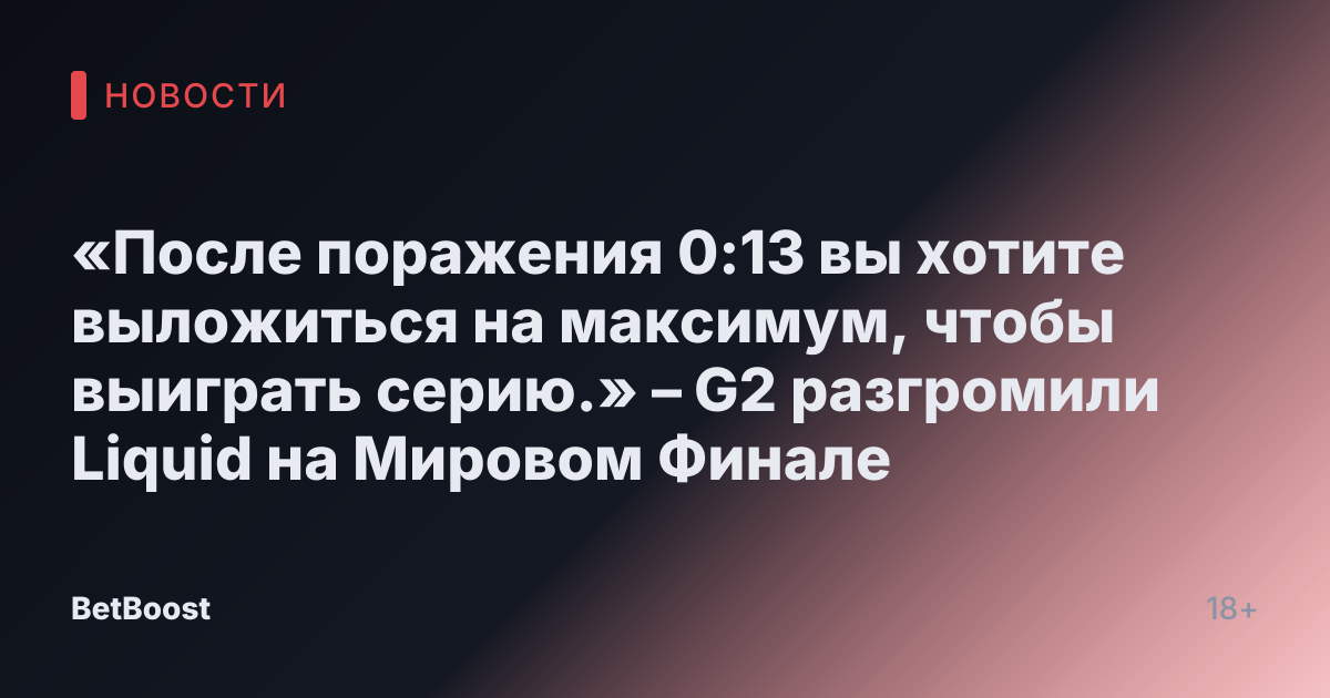 «После поражения 0:13 вы хотите выложиться на максимум, чтобы выиграть серию.» – G2 разгромили Liquid на Мировом Финале