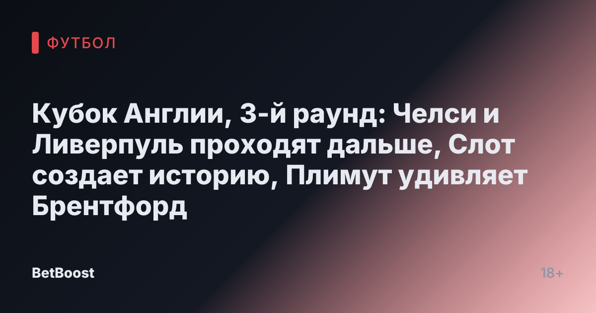 Кубок Англии, 3-й раунд: Челси и Ливерпуль проходят дальше, Слот создает историю, Плимут удивляет Брентфорд