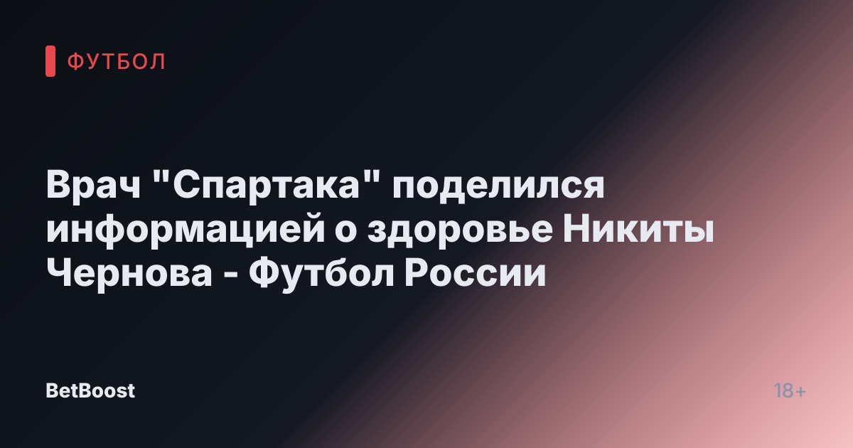 Врач "Спартака" поделился информацией о здоровье Никиты Чернова - Футбол России