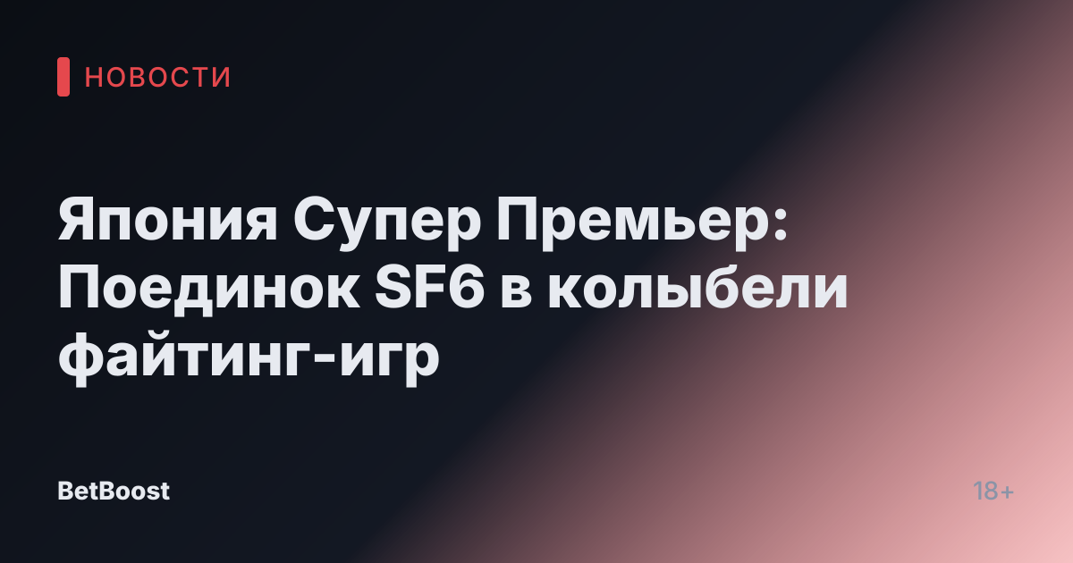 Япония Супер Премьер: Поединок SF6 в колыбели файтинг-игр