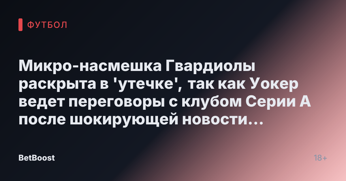 Микро-насмешка Гвардиолы раскрыта в 'утечке', так как Уокер ведет переговоры с клубом Серии А после шокирующей новости о Манчестер Сити
