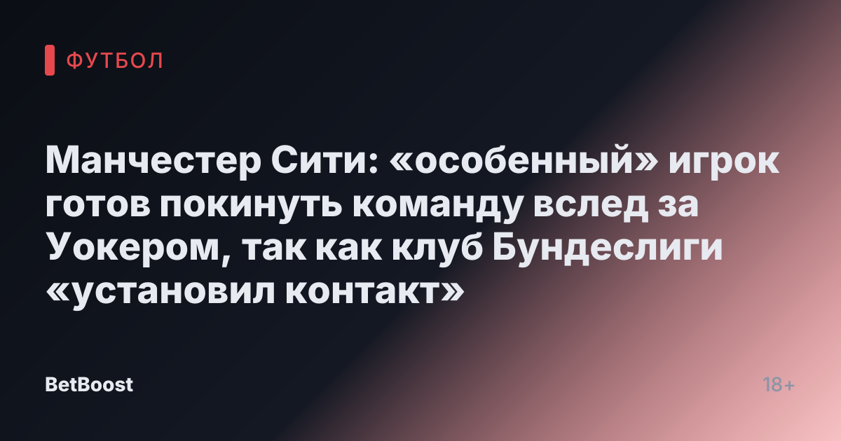 Манчестер Сити: «особенный» игрок готов покинуть команду вслед за Уокером, так как клуб Бундеслиги «установил контакт»