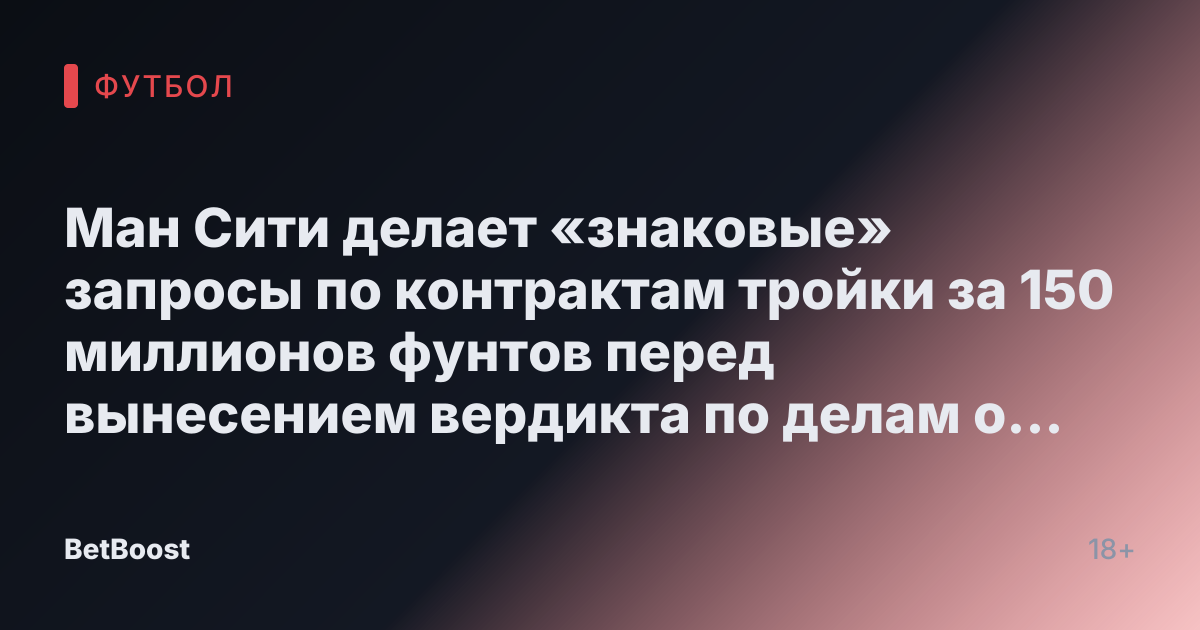 Ман Сити делает «знаковые» запросы по контрактам тройки за 150 миллионов фунтов перед вынесением вердикта по делам о финансах.
