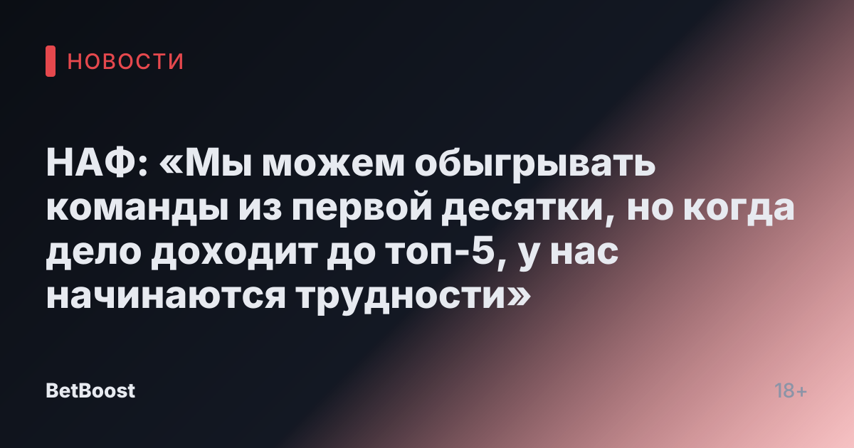 НАФ: «Мы можем обыгрывать команды из первой десятки, но когда дело доходит до топ-5, у нас начинаются трудности»