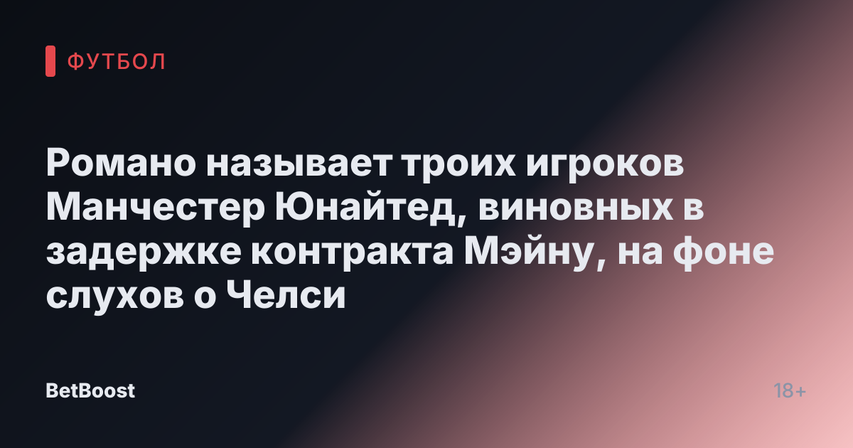 Романо называет троих игроков Манчестер Юнайтед, виновных в задержке контракта Мэйну, на фоне слухов о Челси