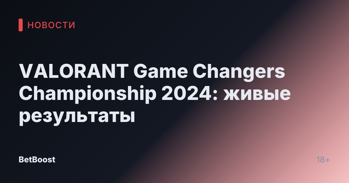 VALORANT Game Changers Championship 2024: живые результаты
