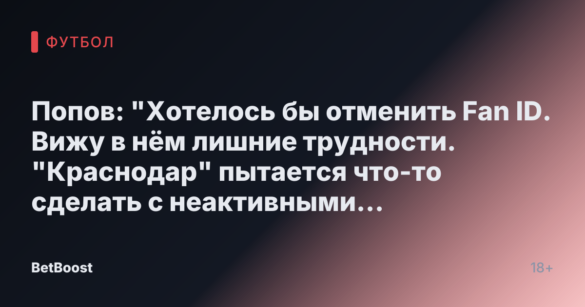 Попов: "Хотелось бы отменить Fan ID. Вижу в нём лишние трудности. "Краснодар" пытается что-то сделать с неактивными болельщиками, но Fan ID лишает нас многого: где файер-шоу и масштабные баннеры?" - Fanat1k.ru