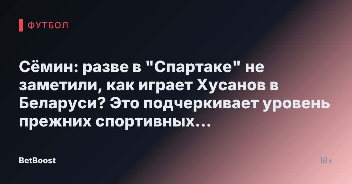 Сёмин: разве в "Спартаке" не заметили, как играет Хусанов в Беларуси? Это подчеркивает уровень прежних спортивных директоров - Футбол России