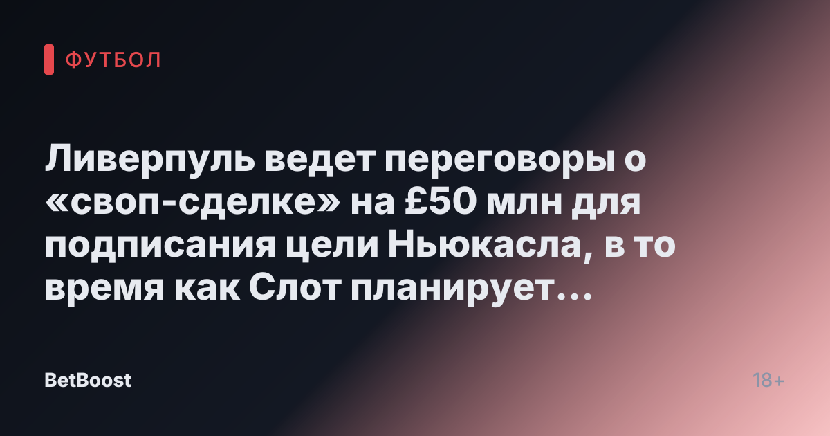 Ливерпуль ведет переговоры о «своп-сделке» на £50 млн для подписания цели Ньюкасла, в то время как Слот планирует «поразительную» продажу «недовольной» звезды