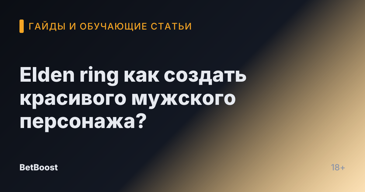 Elden ring как создать красивого мужского персонажа?