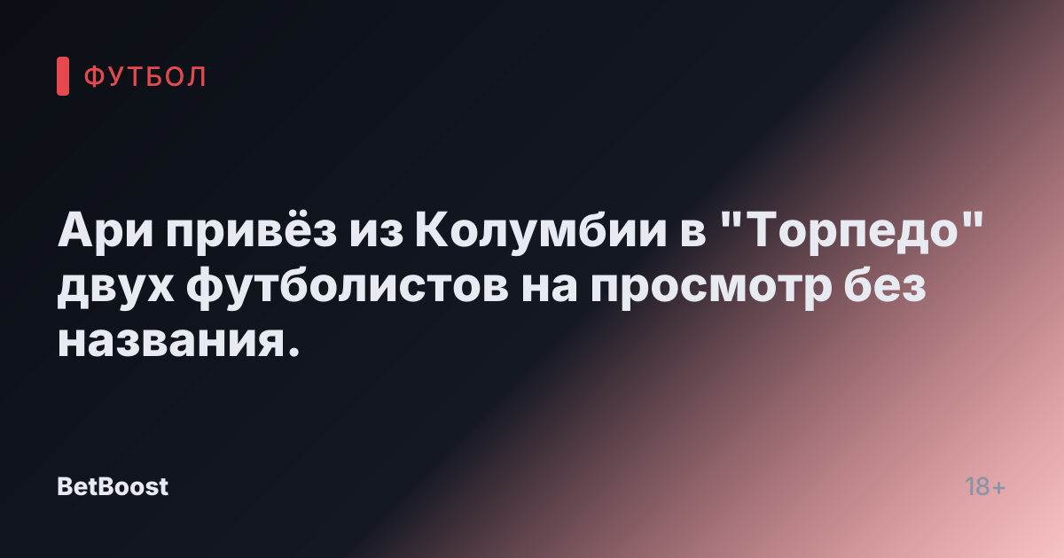 Ари привёз из Колумбии в "Торпедо" двух футболистов на просмотр без названия.