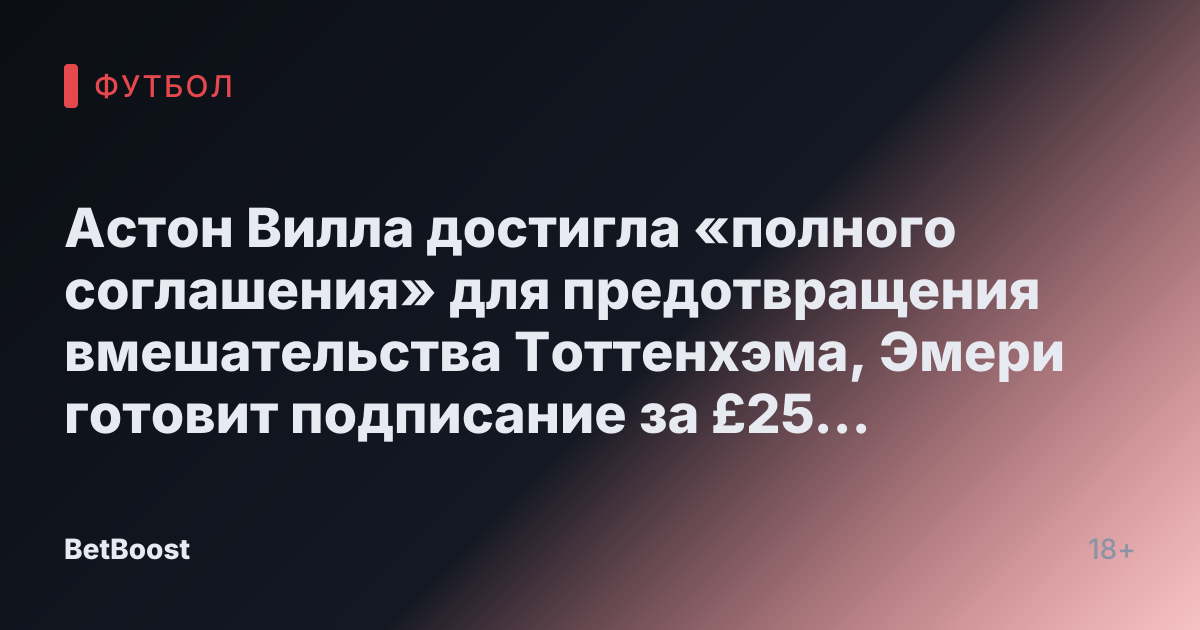 Астон Вилла достигла «полного соглашения» для предотвращения вмешательства Тоттенхэма, Эмери готовит подписание за £25 млн