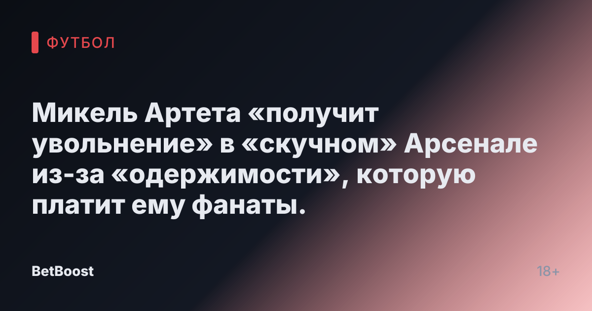 Микель Артета «получит увольнение» в «скучном» Арсенале из-за «одержимости», которую платит ему фанаты.