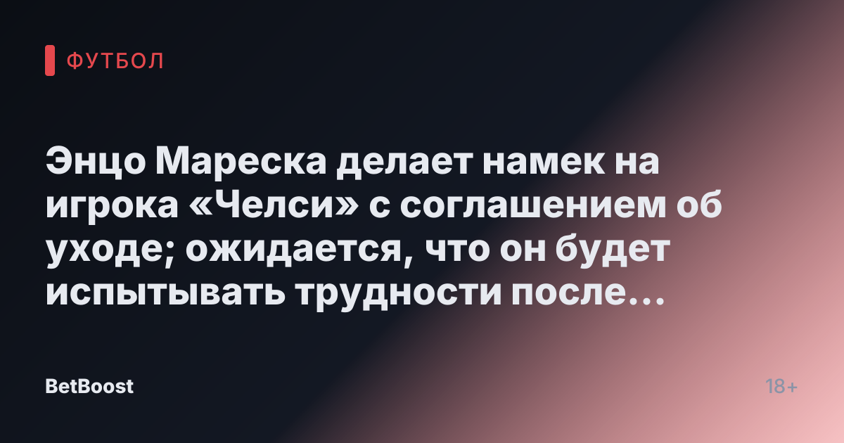 Энцо Мареска делает намек на игрока «Челси» с соглашением об уходе; ожидается, что он будет испытывать трудности после сделанного «запроса»