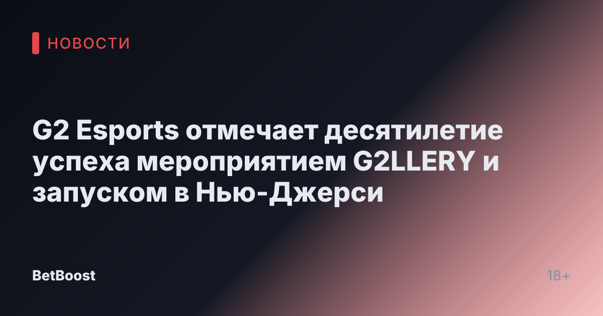 G2 Esports отмечает десятилетие успеха мероприятием G2LLERY и запуском в Нью-Джерси