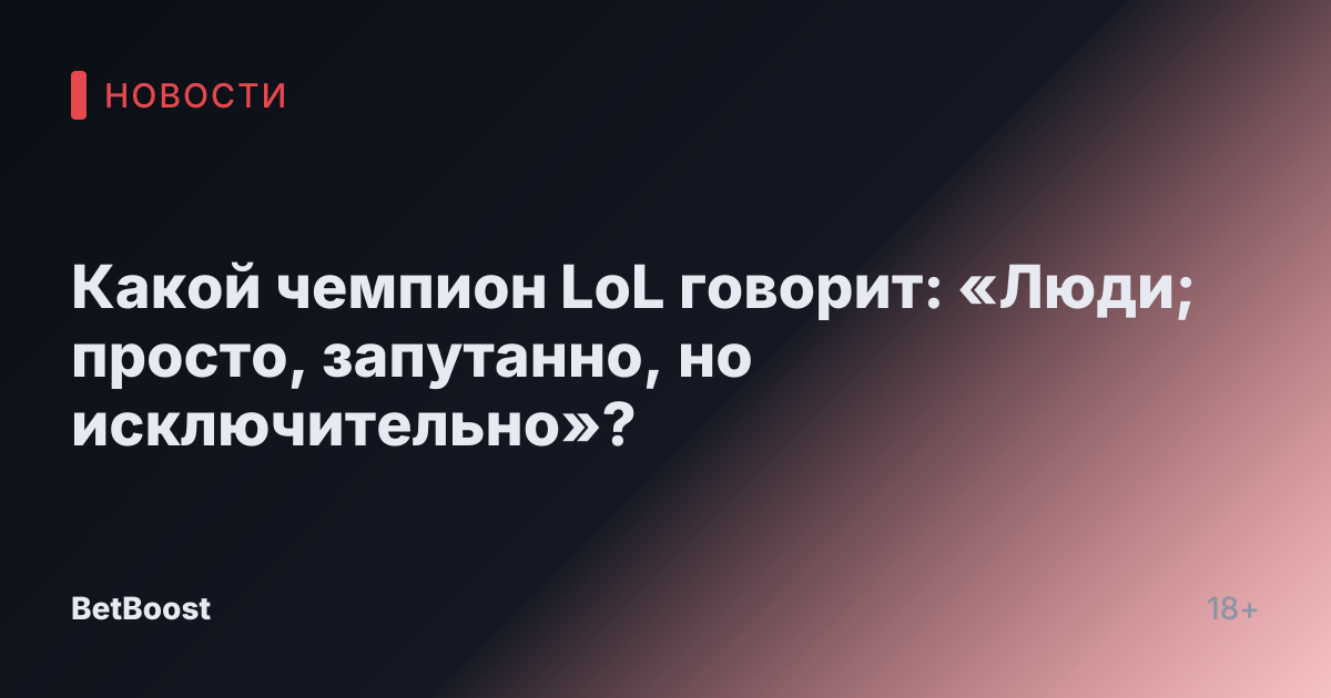 Какой чемпион LoL говорит: «Люди; просто, запутанно, но исключительно»?