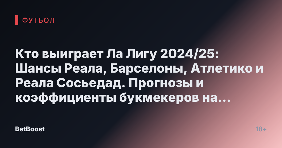 Кто выиграет Ла Лигу 2024/25: Шансы Реала, Барселоны, Атлетико и Реала Сосьедад. Прогнозы и коэффициенты букмекеров на чемпионский титул.