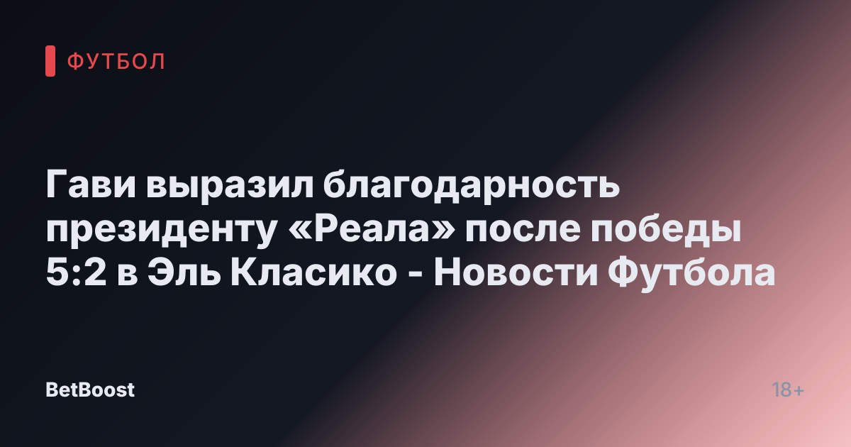 Гави выразил благодарность президенту «Реала» после победы 5:2 в Эль Класико - Новости Футбола
