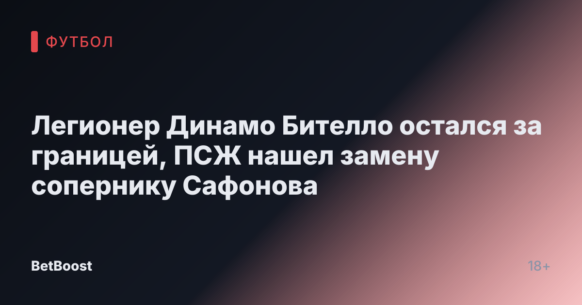 Легионер Динамо Бителло остался за границей, ПСЖ нашел замену сопернику Сафонова