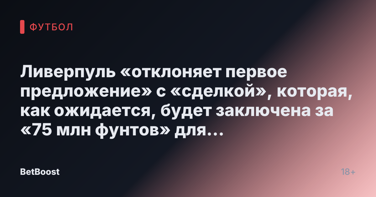 Ливерпуль «отклоняет первое предложение» с «сделкой», которая, как ожидается, будет заключена за «75 млн фунтов» для «выбранного» Клоппом игрока.